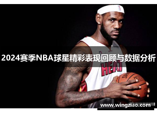 2024赛季NBA球星精彩表现回顾与数据分析