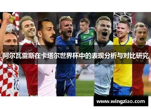 阿尔瓦雷斯在卡塔尔世界杯中的表现分析与对比研究