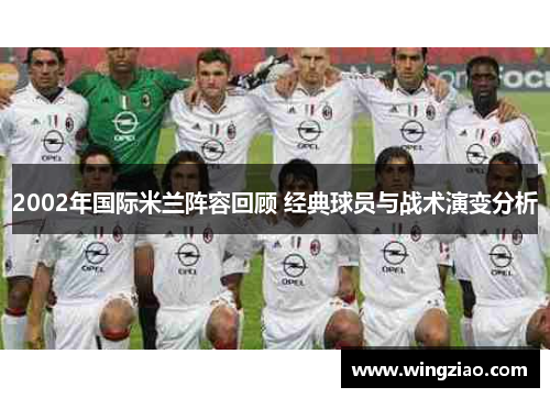 2002年国际米兰阵容回顾 经典球员与战术演变分析