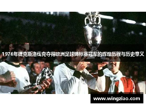 1976年捷克斯洛伐克夺得欧洲足球锦标赛冠军的辉煌历程与历史意义