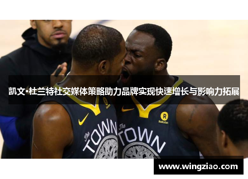 凯文·杜兰特社交媒体策略助力品牌实现快速增长与影响力拓展