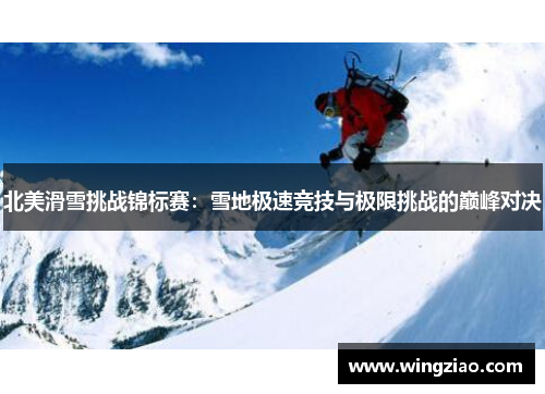 北美滑雪挑战锦标赛：雪地极速竞技与极限挑战的巅峰对决