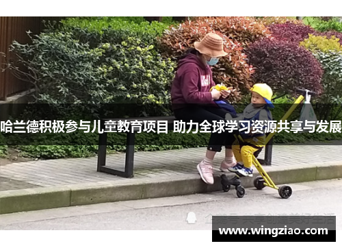 哈兰德积极参与儿童教育项目 助力全球学习资源共享与发展