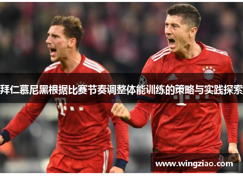 拜仁慕尼黑根据比赛节奏调整体能训练的策略与实践探索