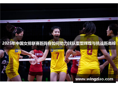 2025年中国女排联赛新阵容如何助力球队重塑辉煌与挑战新高峰