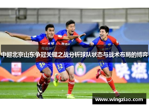 中超北京山东争冠关键之战分析球队状态与战术布局的博弈