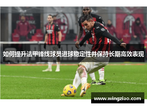 如何提升法甲锋线球员进球稳定性并保持长期高效表现