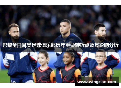 巴黎圣日耳曼足球俱乐部历年重要转折点及其影响分析