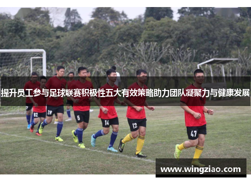 提升员工参与足球联赛积极性五大有效策略助力团队凝聚力与健康发展