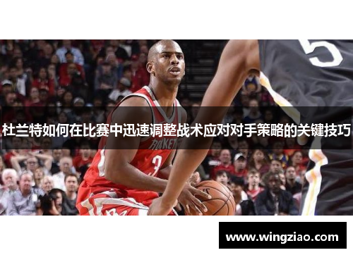 杜兰特如何在比赛中迅速调整战术应对对手策略的关键技巧