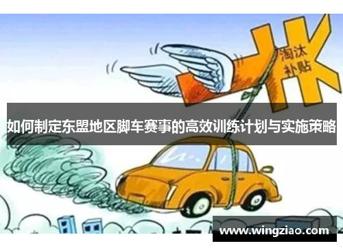 如何制定东盟地区脚车赛事的高效训练计划与实施策略