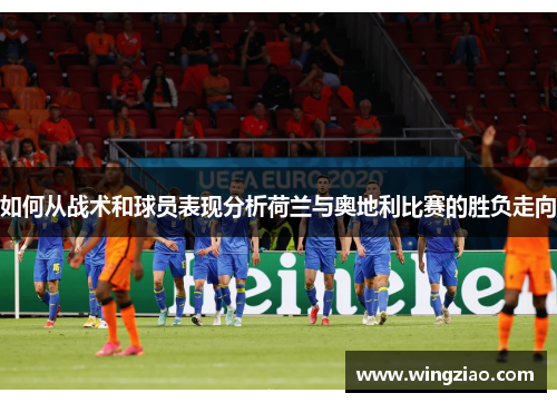 如何从战术和球员表现分析荷兰与奥地利比赛的胜负走向