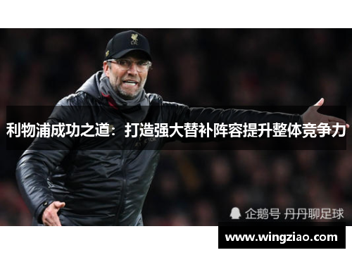利物浦成功之道：打造强大替补阵容提升整体竞争力