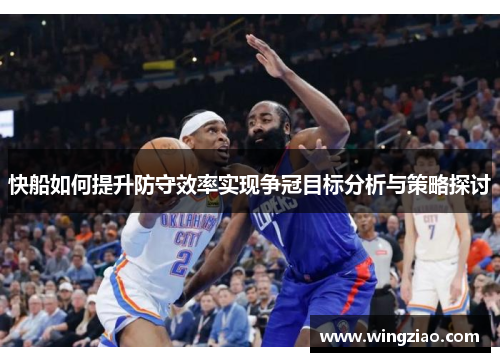 快船如何提升防守效率实现争冠目标分析与策略探讨