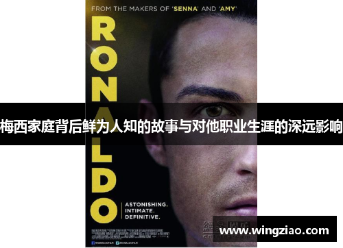 梅西家庭背后鲜为人知的故事与对他职业生涯的深远影响