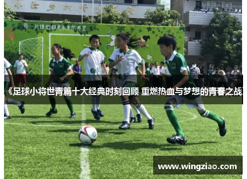 《足球小将世青篇十大经典时刻回顾 重燃热血与梦想的青春之战》
