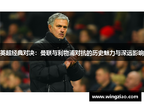 英超经典对决：曼联与利物浦对抗的历史魅力与深远影响