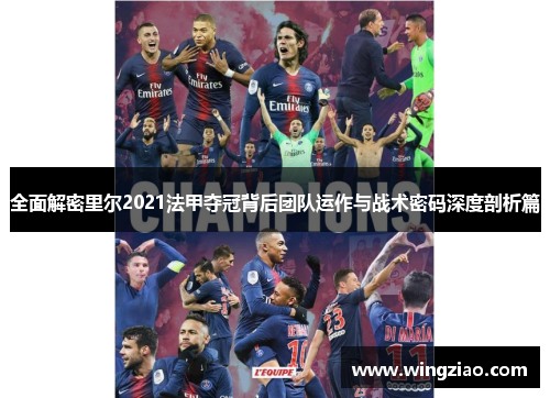 全面解密里尔2021法甲夺冠背后团队运作与战术密码深度剖析篇 全面解密里尔2021法甲夺冠背后团队运作与战术密码深度剖析篇