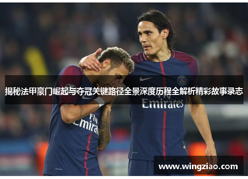 揭秘法甲豪门崛起与夺冠关键路径全景深度历程全解析精彩故事录志 揭秘法甲豪门崛起与夺冠关键路径全景深度历程全解析精彩故事录志