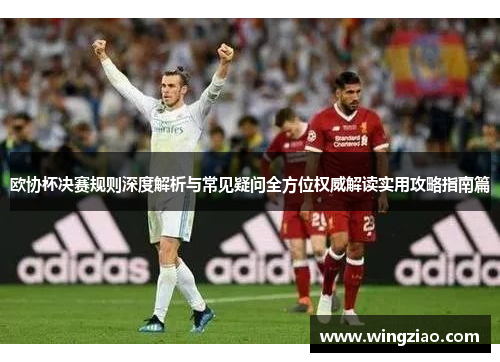 欧协杯决赛规则深度解析与常见疑问全方位权威解读实用攻略指南篇 欧协杯决赛规则深度解析与常见疑问全方位权威解读实用攻略指南篇