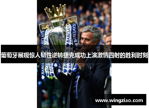 葡萄牙展现惊人韧性逆转捷克成功上演激情四射的胜利时刻