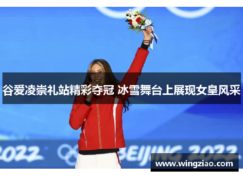 谷爱凌崇礼站精彩夺冠 冰雪舞台上展现女皇风采
