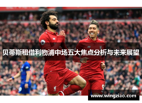 贝蒂斯租借利物浦中场五大焦点分析与未来展望