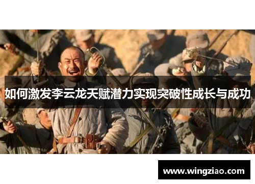 如何激发李云龙天赋潜力实现突破性成长与成功