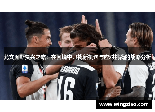 尤文图斯复兴之路：在困境中寻找新机遇与应对挑战的战略分析