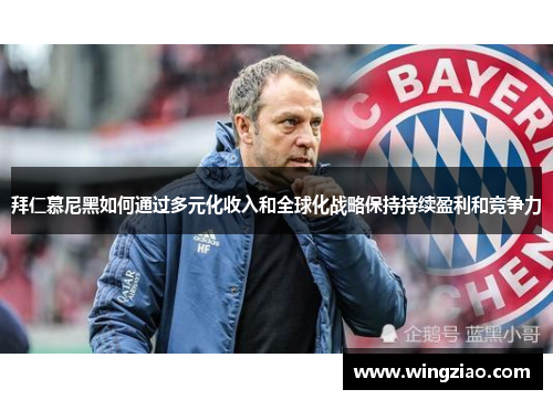 拜仁慕尼黑如何通过多元化收入和全球化战略保持持续盈利和竞争力