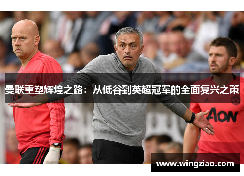 曼联重塑辉煌之路:从低谷到英超冠军的全面复兴之策 曼联重塑辉煌之路:从低谷到英超冠军的全面复兴之策