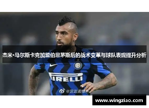 杰米·马尔斯卡克加盟伯恩茅斯后的战术变革与球队表现提升分析