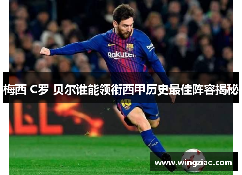 梅西 C罗 贝尔谁能领衔西甲历史最佳阵容揭秘