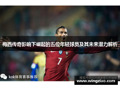 梅西传奇影响下崛起的五位年轻球员及其未来潜力解析 梅西传奇影响下崛起的五位年轻球员及其未来潜力解析